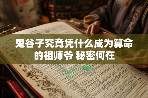 鬼谷子究竟凭什么成为算命的祖师爷 秘密何在 鬼谷子究竟凭什么成为算命的祖师爷 秘密何在