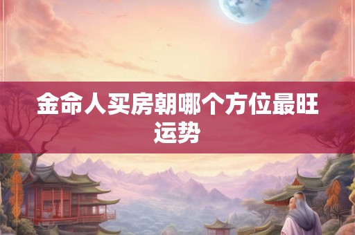 金命人买房朝哪个方位最旺运势