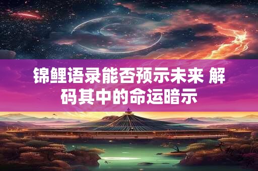 锦鲤语录能否预示未来 解码其中的命运暗示 锦鲤语录能否预示未来 解码其中的命运暗示