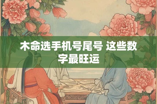 木命选手机号尾号 这些数字最旺运
