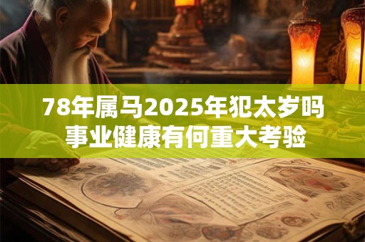 78年属马2025年犯太岁吗 事业健康有何重大考验