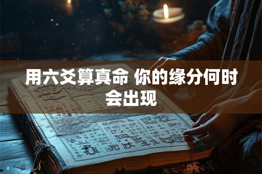 用六爻算真命 你的缘分何时会出现