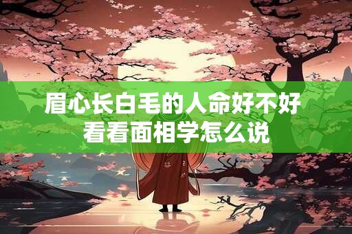 眉心长白毛的人命好不好 看看面相学怎么说