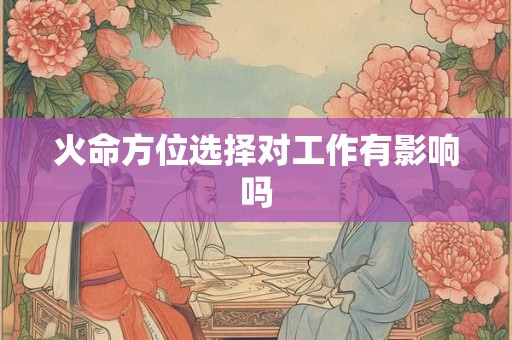 火命方位选择对工作有影响吗