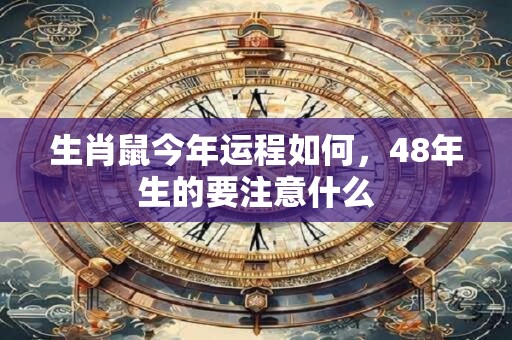 生肖鼠今年运程如何，48年生的要注意什么