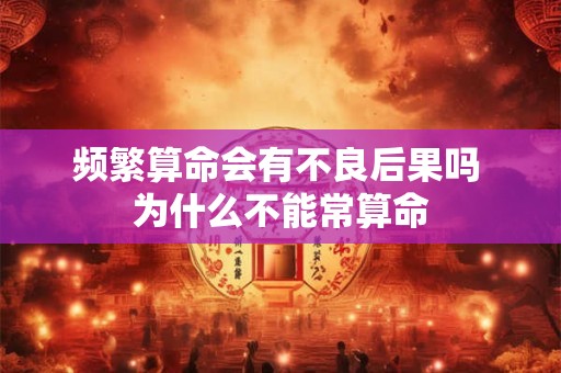 频繁算命会有不良后果吗 为什么不能常算命