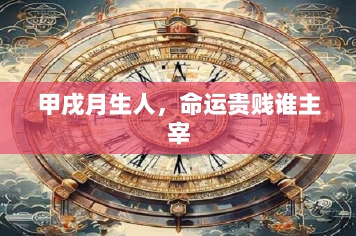甲戌月生人，命运贵贱谁主宰