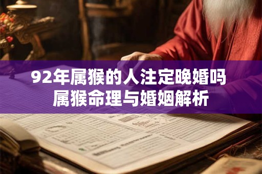 92年属猴的人注定晚婚吗 属猴命理与婚姻解析