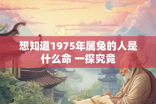 想知道1975年属兔的人是什么命 一探究竟 想知道1975年属兔的人是什么命 一探究竟