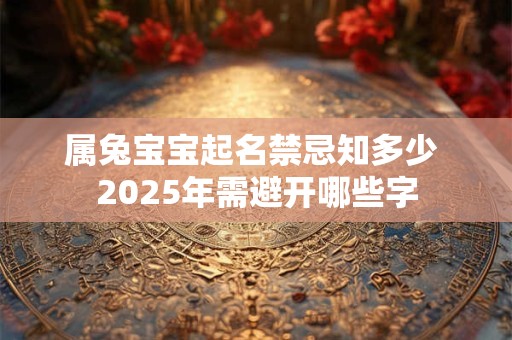 属兔宝宝起名禁忌知多少 2025年需避开哪些字