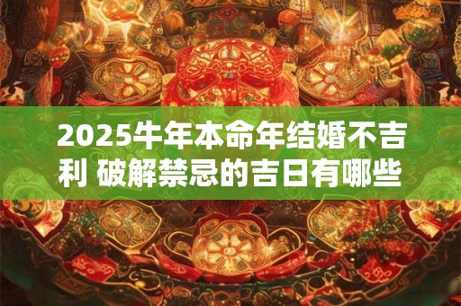 2025牛年本命年结婚不吉利 破解禁忌的吉日有哪些