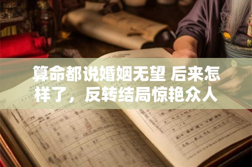 算命都说婚姻无望 后来怎样了，反转结局惊艳众人