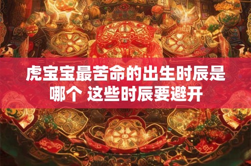 虎宝宝最苦命的出生时辰是哪个 这些时辰要避开