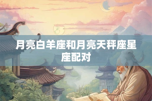 月亮白羊座和月亮天秤座星座配对