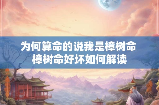 为何算命的说我是樟树命 樟树命好坏如何解读