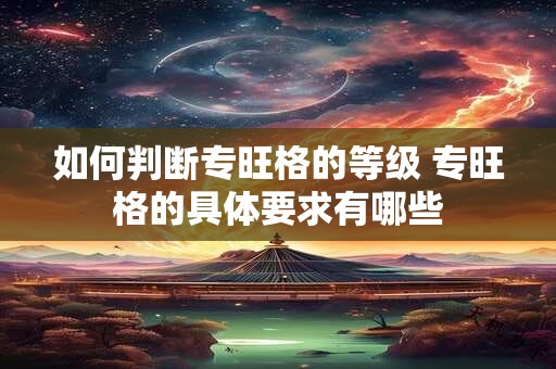如何判断专旺格的等级 专旺格的具体要求有哪些