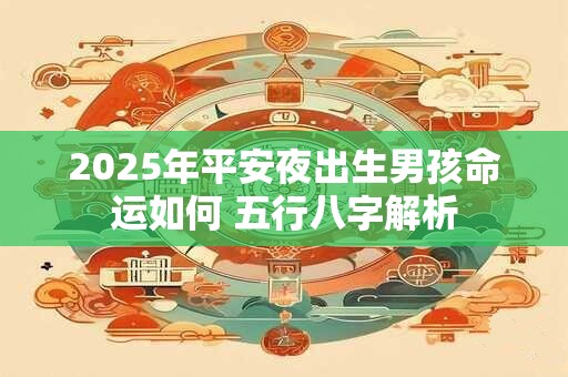 2025年平安夜出生男孩命运如何 五行八字解析