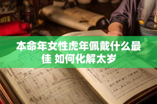 本命年女性虎年佩戴什么最佳 如何化解太岁