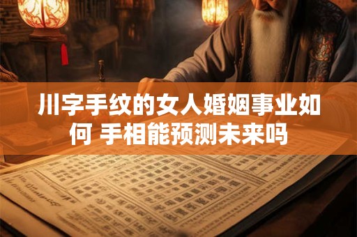 川字手纹的女人婚姻事业如何 手相能预测未来吗