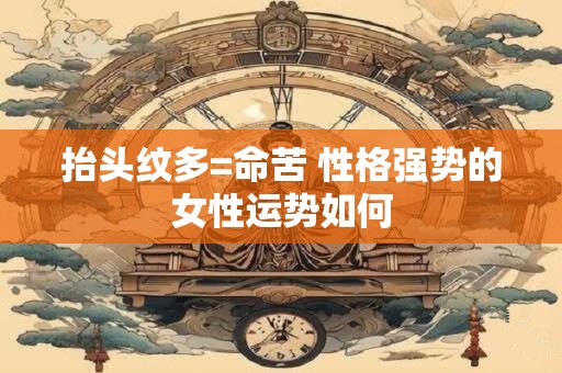 抬头纹多=命苦 性格强势的女性运势如何
