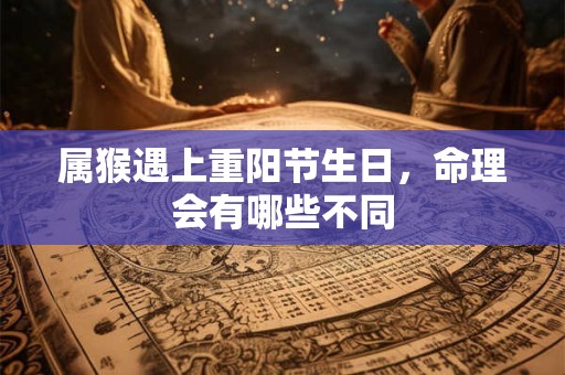 属猴遇上重阳节生日，命理会有哪些不同