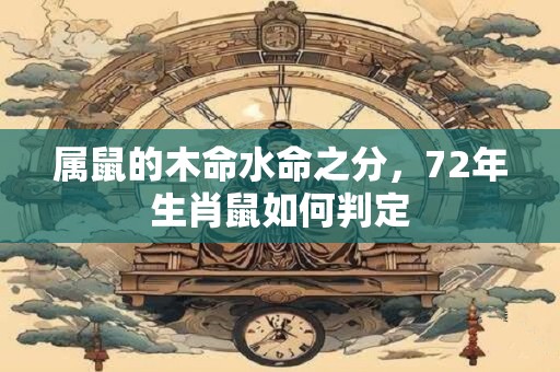 属鼠的木命水命之分，72年生肖鼠如何判定