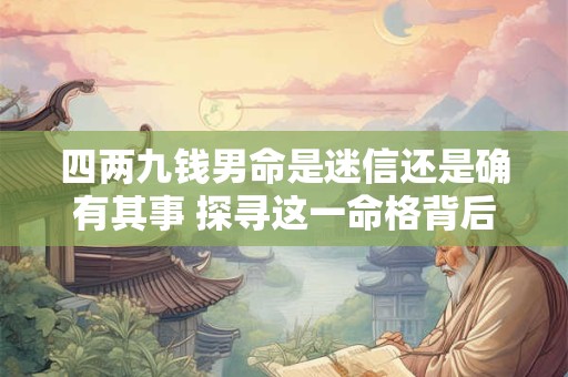 四两九钱男命是迷信还是确有其事 探寻这一命格背后的真假之谜