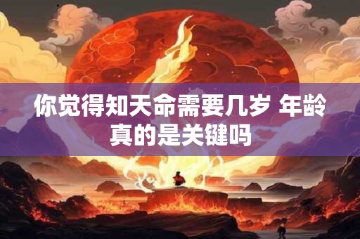 你觉得知天命需要几岁 年龄真的是关键吗
