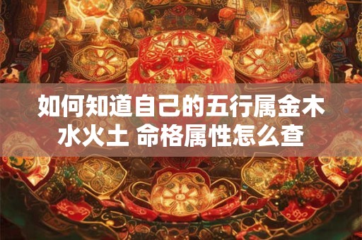 如何知道自己的五行属金木水火土 命格属性怎么查