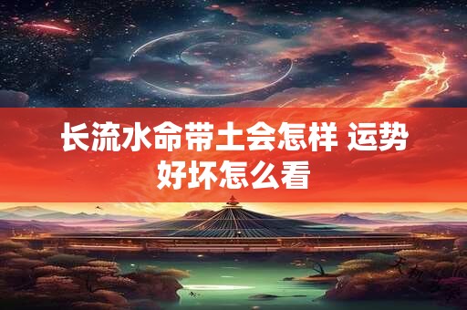 长流水命带土会怎样 运势好坏怎么看