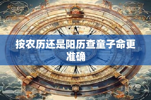 按农历还是阳历查童子命更准确