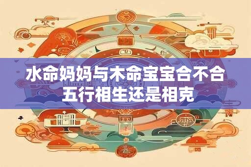 水命妈妈与木命宝宝合不合 五行相生还是相克