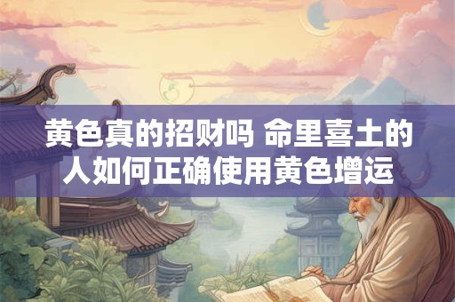黄色真的招财吗 命里喜土的人如何正确使用黄色增运