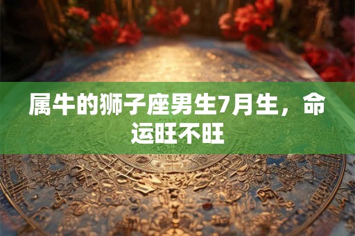 属牛的狮子座男生7月生，命运旺不旺