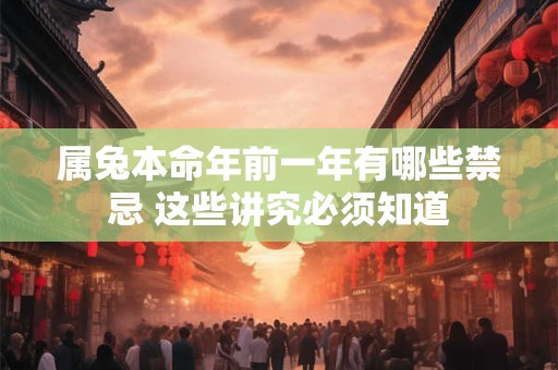 属兔本命年前一年有哪些禁忌 这些讲究必须知道