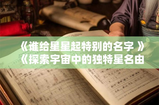 《谁给星星起特别的名字 》《探索宇宙中的独特星名由来》