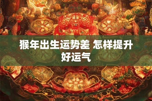 猴年出生运势差 怎样提升好运气