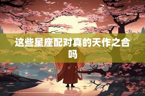 这些星座配对真的天作之合吗
