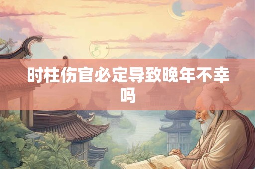 时柱伤官必定导致晚年不幸吗