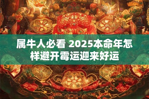 属牛人必看 2025本命年怎样避开霉运迎来好运