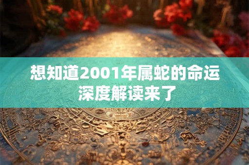 想知道2001年属蛇的命运 深度解读来了