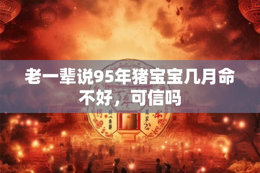 老一辈说95年猪宝宝几月命不好，可信吗
