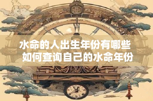水命的人出生年份有哪些  如何查询自己的水命年份