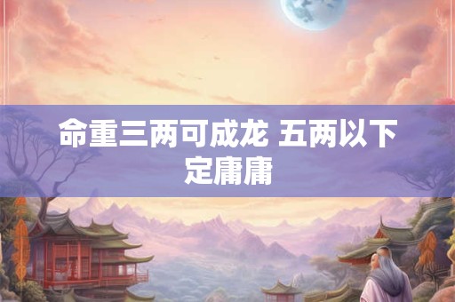 命重三两可成龙 五两以下定庸庸