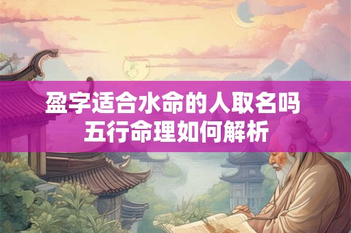 盈字适合水命的人取名吗 五行命理如何解析