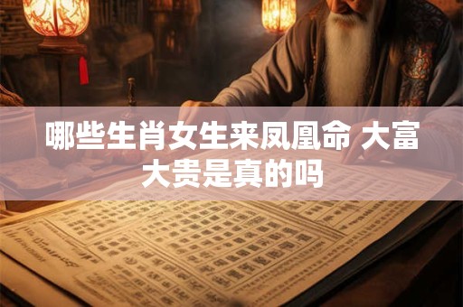 哪些生肖女生来凤凰命 大富大贵是真的吗