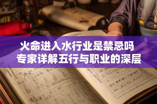 火命进入水行业是禁忌吗 专家详解五行与职业的深层关系