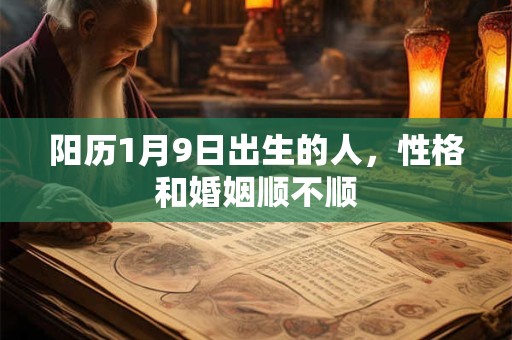 阳历1月9日出生的人，性格和婚姻顺不顺