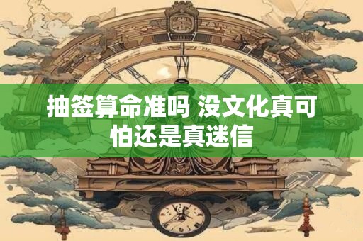 抽签算命准吗 没文化真可怕还是真迷信 抽签算命准吗 没文化真可怕还是真迷信