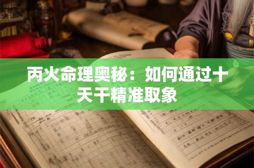 丙火命理奥秘：如何通过十天干精准取象
